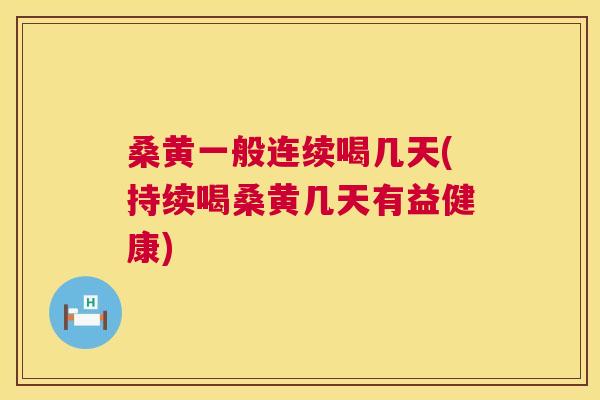 桑黄一般连续喝几天(持续喝桑黄几天有益健康) 桑黄一般连续喝几天(持续喝桑黄几天有益健康)