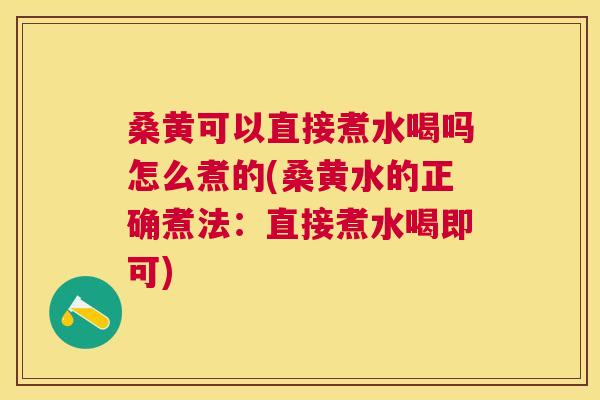 桑黄可以直接煮水喝吗怎么煮的(桑黄水的正确煮法：直接煮水喝即可)