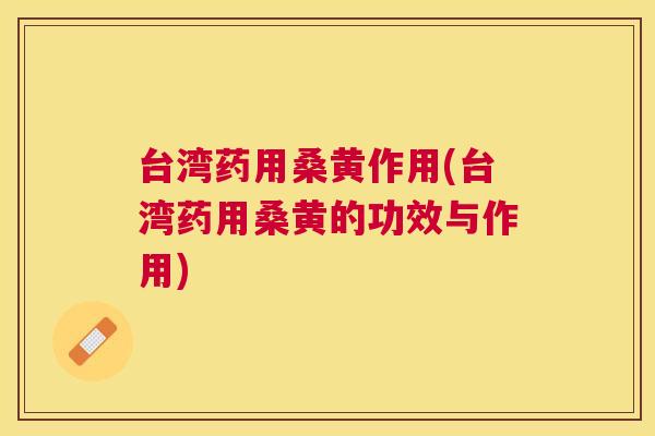 台湾药用桑黄作用(台湾药用桑黄的功效与作用) 台湾药用桑黄作用(台湾药用桑黄的功效与作用)