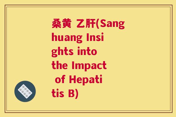 桑黄 (Sanghuang Insights into the Impact of Hepatitis B) 桑黄 (Sanghuang Insights into the Impact of Hepatitis B)