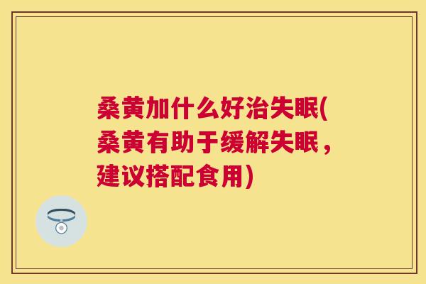 桑黄加什么好(桑黄有助于缓解,建议搭配食用) 桑黄加什么好(桑黄有助于缓解,建议搭配食用)