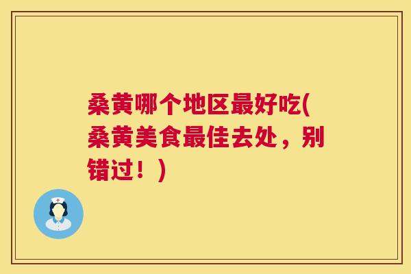 桑黄哪个地区好吃(桑黄美食佳去处,别错过!) 桑黄哪个地区好吃(桑黄美食佳去处,别错过!)