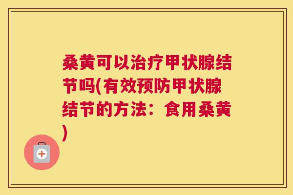 桑黄可以结节吗(有效结节的方法:食用桑黄) 桑黄可以结节吗(有效结节的方法:食用桑黄)