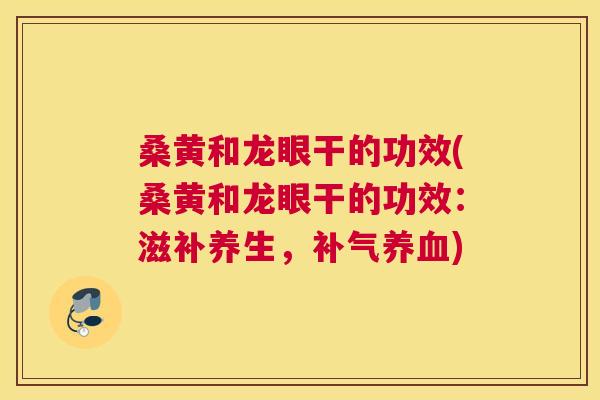 桑黄和龙眼干的功效(桑黄和龙眼干的功效:滋补养生,) 桑黄和龙眼干的功效(桑黄和龙眼干的功效:滋补养生,)
