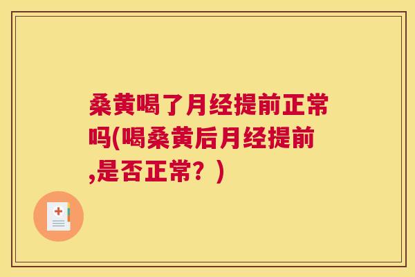 桑黄喝了提前正常吗(喝桑黄后提前,是否正常?) 桑黄喝了提前正常吗(喝桑黄后提前,是否正常?)