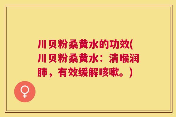 川贝粉桑黄水的功效(川贝粉桑黄水:清喉润,有效缓解。) 川贝粉桑黄水的功效(川贝粉桑黄水:清喉润,有效缓解。)