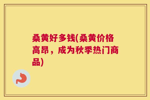 桑黄好多钱(桑黄价格高昂,成为秋季热门商品) 桑黄好多钱(桑黄价格高昂,成为秋季热门商品)