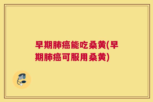 早期能吃桑黄(早期可服用桑黄) 早期能吃桑黄(早期可服用桑黄)