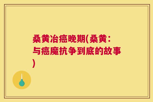 桑黄冶晚期(桑黄:与魔抗争到底的故事) 桑黄冶晚期(桑黄:与魔抗争到底的故事)