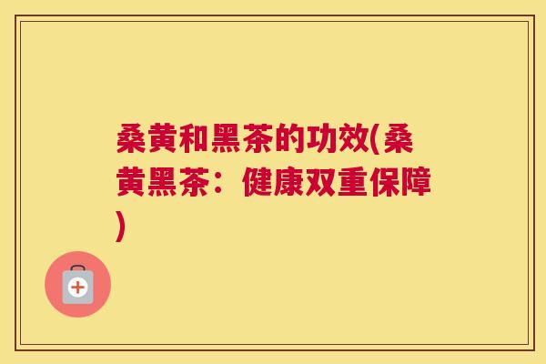 桑黄和黑茶的功效(桑黄黑茶:健康双重保障) 桑黄和黑茶的功效(桑黄黑茶:健康双重保障)