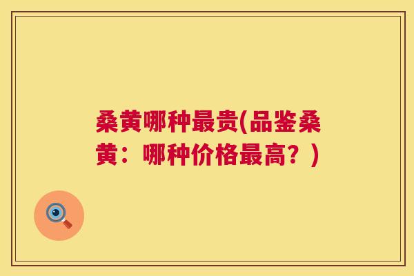 桑黄哪种贵(品鉴桑黄:哪种价格高?) 桑黄哪种贵(品鉴桑黄:哪种价格高?)
