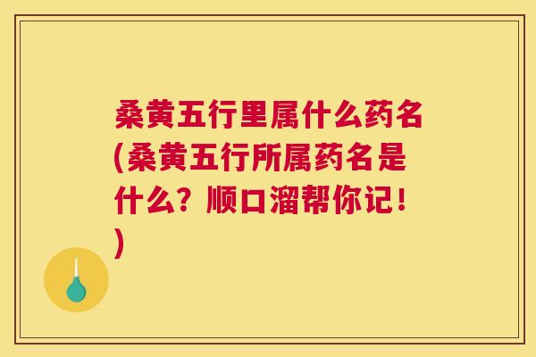 桑黄五行里属什么药名(桑黄五行所属药名是什么?顺口溜帮你记!) 桑黄五行里属什么药名(桑黄五行所属药名是什么?顺口溜帮你记!)