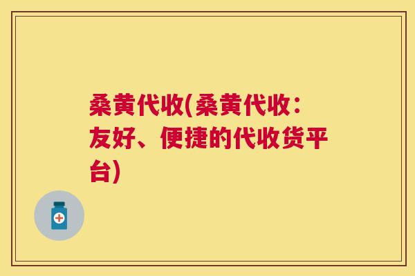 桑黄代收(桑黄代收:友好、便捷的代收货平台) 桑黄代收(桑黄代收:友好、便捷的代收货平台)