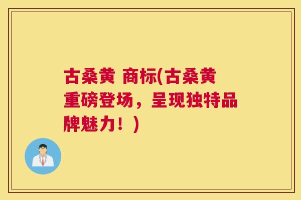 古桑黄 商标(古桑黄重磅登场,呈现独特品牌魅力!) 古桑黄 商标(古桑黄重磅登场,呈现独特品牌魅力!)
