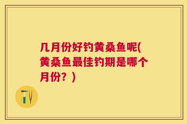几月份好钓黄桑鱼呢(黄桑鱼佳钓期是哪个月份？)
