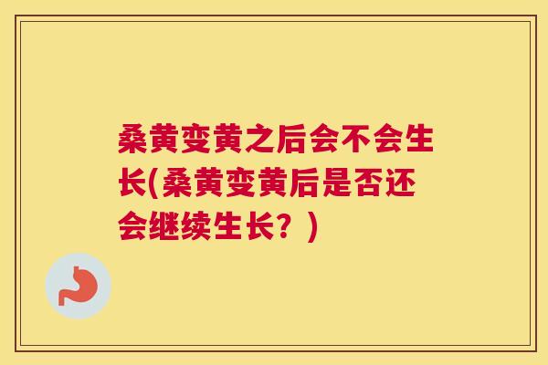 桑黄变黄之后会不会生长(桑黄变黄后是否还会继续生长?) 桑黄变黄之后会不会生长(桑黄变黄后是否还会继续生长?)