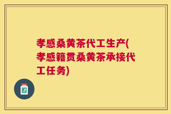 孝感桑黄茶代工生产(孝感籍贯桑黄茶承接代工任务) 孝感桑黄茶代工生产(孝感籍贯桑黄茶承接代工任务)