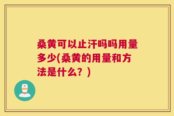 桑黄可以止汗吗吗用量多少(桑黄的用量和方法是什么?) 桑黄可以止汗吗吗用量多少(桑黄的用量和方法是什么?)