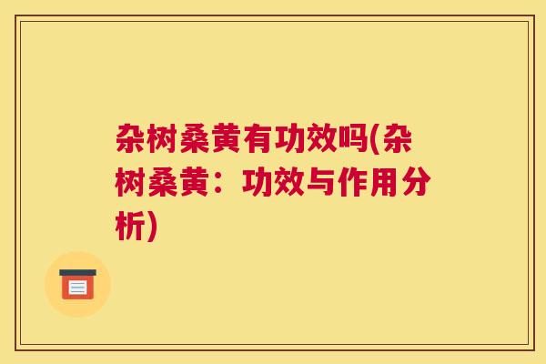 杂树桑黄有功效吗(杂树桑黄:功效与作用分析) 杂树桑黄有功效吗(杂树桑黄:功效与作用分析)