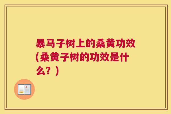 暴马子树上的桑黄功效(桑黄子树的功效是什么?) 暴马子树上的桑黄功效(桑黄子树的功效是什么?)