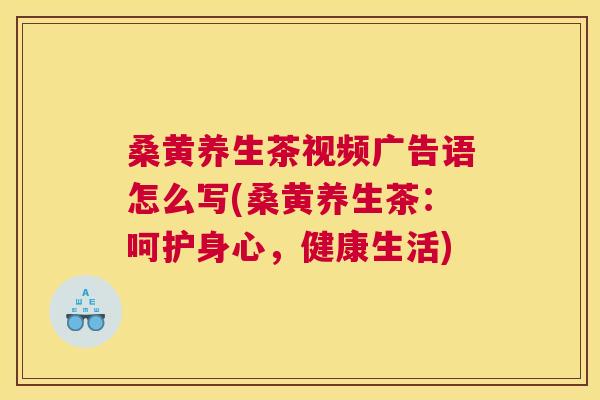 桑黄养生茶视频广告语怎么写(桑黄养生茶:呵护身心,健康生活) 桑黄养生茶视频广告语怎么写(桑黄养生茶:呵护身心,健康生活)