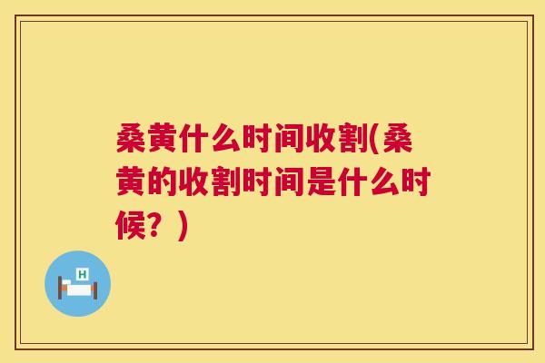 桑黄什么时间收割(桑黄的收割时间是什么时候?) 桑黄什么时间收割(桑黄的收割时间是什么时候?)