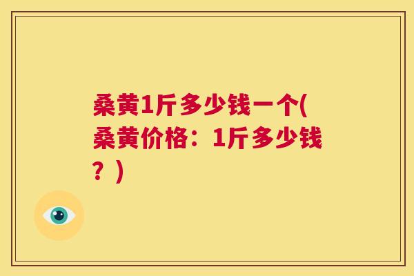 桑黄1斤多少钱一个(桑黄价格:1斤多少钱?) 桑黄1斤多少钱一个(桑黄价格:1斤多少钱?)