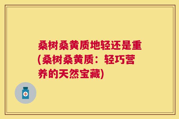 桑树桑黄质地轻还是重(桑树桑黄质:轻巧营养的天然宝藏) 桑树桑黄质地轻还是重(桑树桑黄质:轻巧营养的天然宝藏)