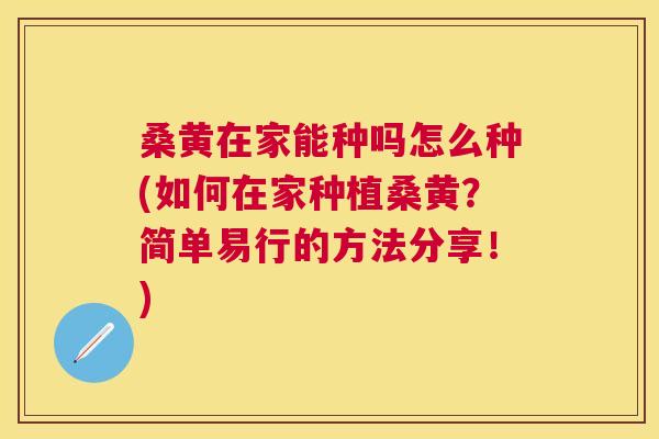 桑黄在家能种吗怎么种(如何在家种植桑黄？简单易行的方法分享！)