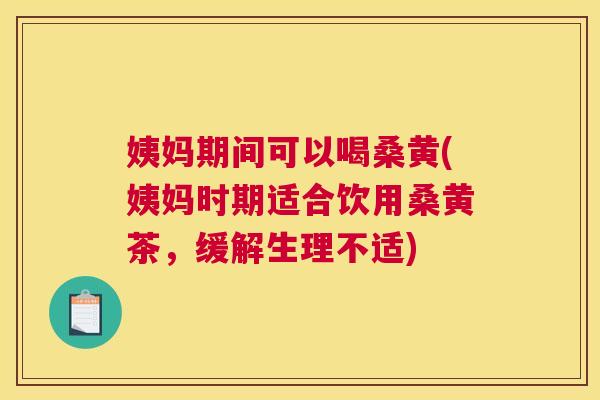 姨妈期间可以喝桑黄(姨妈时期适合饮用桑黄茶,缓解生理不适) 姨妈期间可以喝桑黄(姨妈时期适合饮用桑黄茶,缓解生理不适)