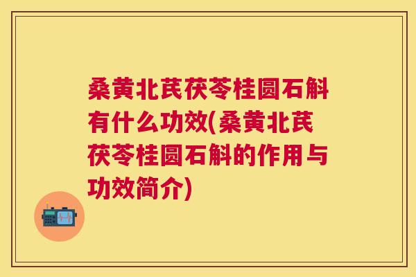 桑黄北芪茯苓桂圆石斛有什么功效(桑黄北芪茯苓桂圆石斛的作用与功效简介) 桑黄北芪茯苓桂圆石斛有什么功效(桑黄北芪茯苓桂圆石斛的作用与功效简介)