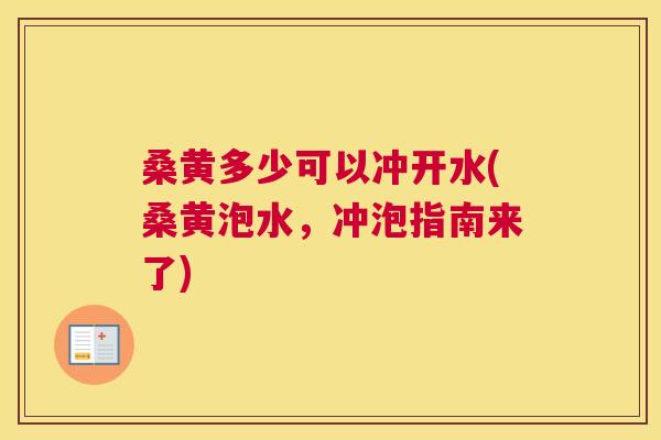 桑黄多少可以冲开水(桑黄泡水,冲泡指南来了) 桑黄多少可以冲开水(桑黄泡水,冲泡指南来了)