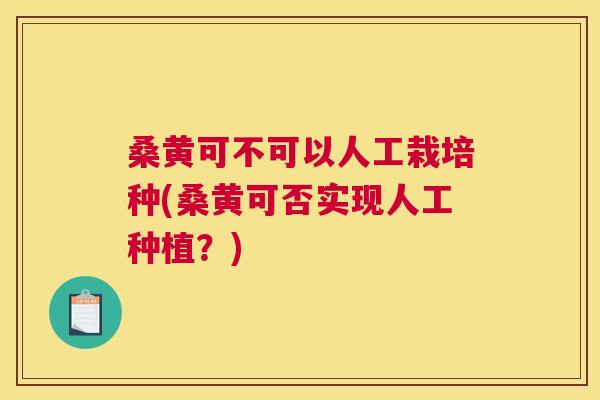 桑黄可不可以人工栽培种(桑黄可否实现人工种植？)