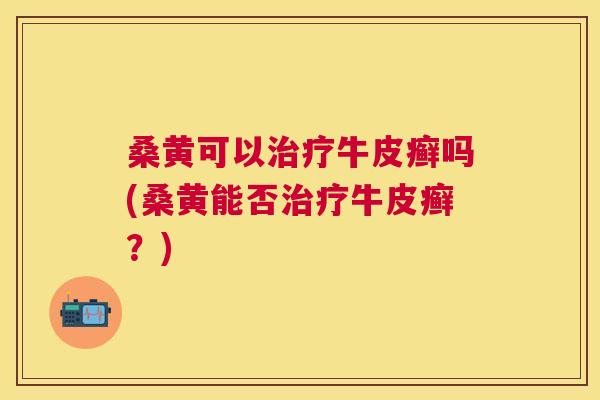 桑黄可以牛皮癣吗(桑黄能否牛皮癣?) 桑黄可以牛皮癣吗(桑黄能否牛皮癣?)