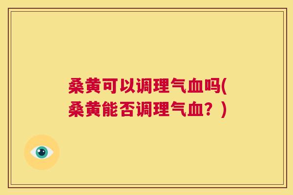 桑黄可以调理气吗(桑黄能否调理气?) 桑黄可以调理气吗(桑黄能否调理气?)