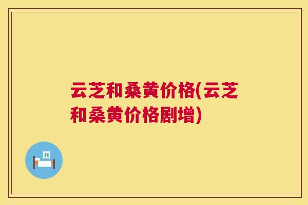 云芝和桑黄价格(云芝和桑黄价格剧增) 云芝和桑黄价格(云芝和桑黄价格剧增)