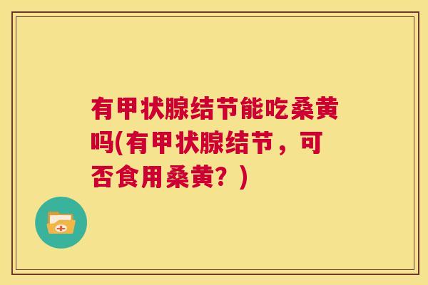 有结节能吃桑黄吗(有结节,可否食用桑黄?) 有结节能吃桑黄吗(有结节,可否食用桑黄?)