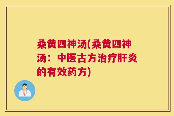 桑黄四神汤(桑黄四神汤:中医古方的有效药方) 桑黄四神汤(桑黄四神汤:中医古方的有效药方)