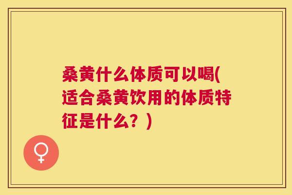 桑黄什么体质可以喝(适合桑黄饮用的体质特征是什么?) 桑黄什么体质可以喝(适合桑黄饮用的体质特征是什么?)