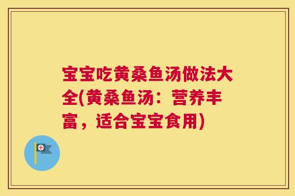 宝宝吃黄桑鱼汤做法大全(黄桑鱼汤:营养丰富,适合宝宝食用) 宝宝吃黄桑鱼汤做法大全(黄桑鱼汤:营养丰富,适合宝宝食用)