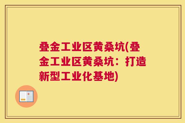 叠金工业区黄桑坑(叠金工业区黄桑坑:打造新型工业化基地) 叠金工业区黄桑坑(叠金工业区黄桑坑:打造新型工业化基地)