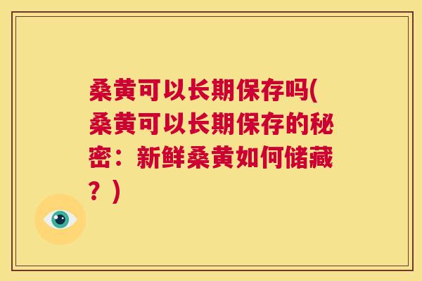 桑黄可以长期保存吗(桑黄可以长期保存的秘密：新鲜桑黄如何储藏？)