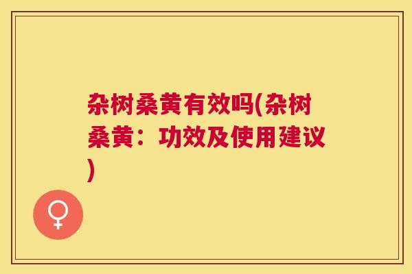 杂树桑黄有效吗(杂树桑黄:功效及使用建议) 杂树桑黄有效吗(杂树桑黄:功效及使用建议)