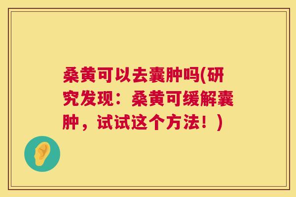 桑黄可以去囊肿吗(研究发现:桑黄可缓解囊肿,试试这个方法!) 桑黄可以去囊肿吗(研究发现:桑黄可缓解囊肿,试试这个方法!)