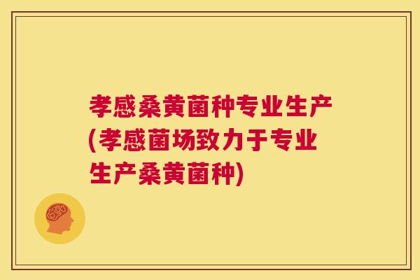 孝感桑黄菌种专业生产(孝感菌场致力于专业生产桑黄菌种) 孝感桑黄菌种专业生产(孝感菌场致力于专业生产桑黄菌种)