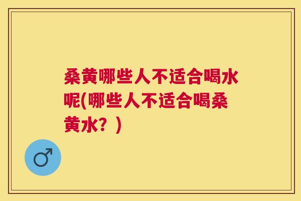桑黄哪些人不适合喝水呢(哪些人不适合喝桑黄水?) 桑黄哪些人不适合喝水呢(哪些人不适合喝桑黄水?)