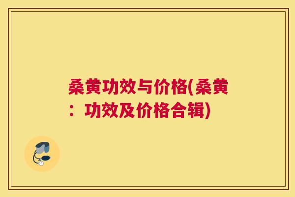 桑黄功效与价格(桑黄:功效及价格合辑) 桑黄功效与价格(桑黄:功效及价格合辑)