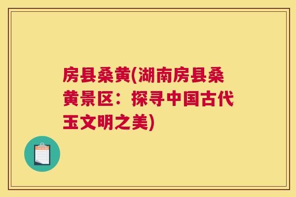 房县桑黄(湖南房县桑黄景区:探寻中国古代玉文明之美) 房县桑黄(湖南房县桑黄景区:探寻中国古代玉文明之美)
