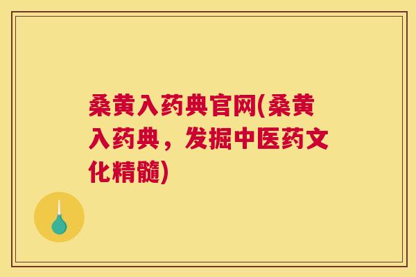 桑黄入药典官网(桑黄入药典,发掘中医药文化精髓) 桑黄入药典官网(桑黄入药典,发掘中医药文化精髓)