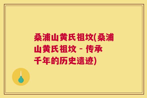 桑浦山黄氏祖坟(桑浦山黄氏祖坟 - 传承千年的历史遗迹) 桑浦山黄氏祖坟(桑浦山黄氏祖坟 - 传承千年的历史遗迹)